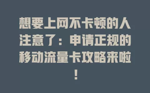 想要上网不卡顿的人注意了：申请正规的移动流量卡攻略来啦！