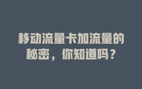 移动流量卡加流量的秘密，你知道吗？