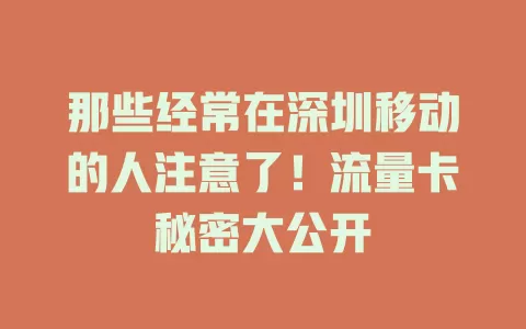 那些经常在深圳移动的人注意了！流量卡秘密大公开