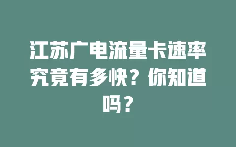 江苏广电流量卡速率究竟有多快？你知道吗？