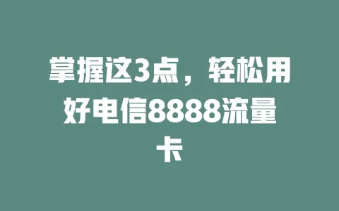掌握这3点，轻松用好电信8888流量卡