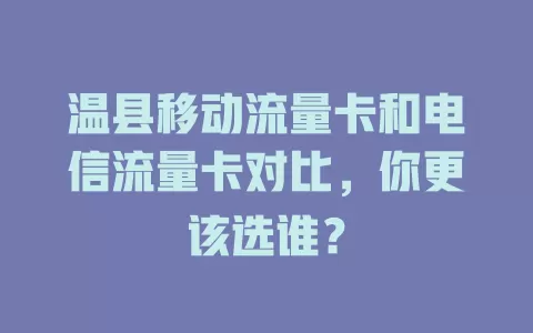温县移动流量卡和电信流量卡对比，你更该选谁？