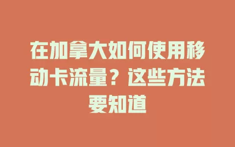 在加拿大如何使用移动卡流量？这些方法要知道