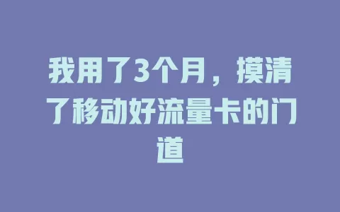 我用了3个月，摸清了移动好流量卡的门道