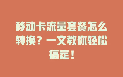 移动卡流量套餐怎么转换？一文教你轻松搞定！