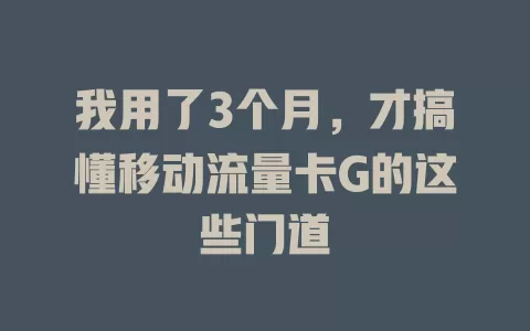 我用了3个月，才搞懂移动流量卡G的这些门道