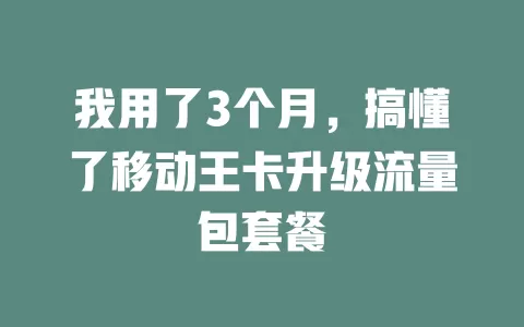 我用了3个月，搞懂了移动王卡升级流量包套餐