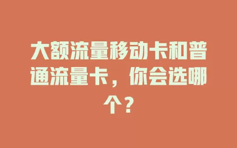 大额流量移动卡和普通流量卡，你会选哪个？