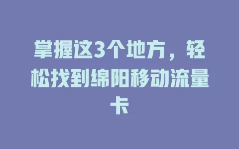 掌握这3个地方，轻松找到绵阳移动流量卡