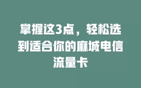 掌握这3点，轻松选到适合你的麻城电信流量卡