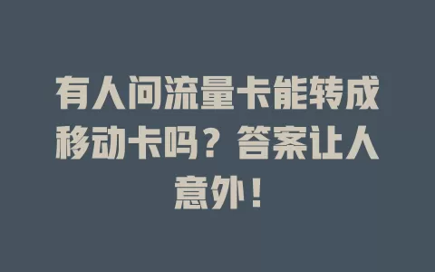 有人问流量卡能转成移动卡吗？答案让人意外！