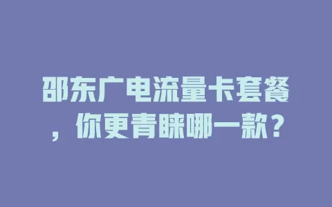 邵东广电流量卡套餐，你更青睐哪一款？