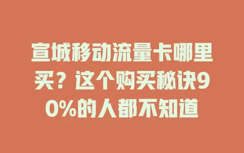 宣城移动流量卡哪里买？这个购买秘诀90%的人都不知道