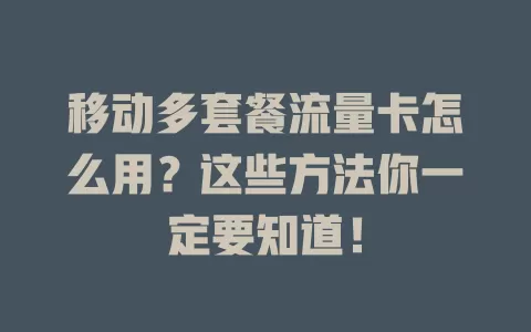 移动多套餐流量卡怎么用？这些方法你一定要知道！