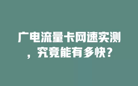 广电流量卡网速实测，究竟能有多快？