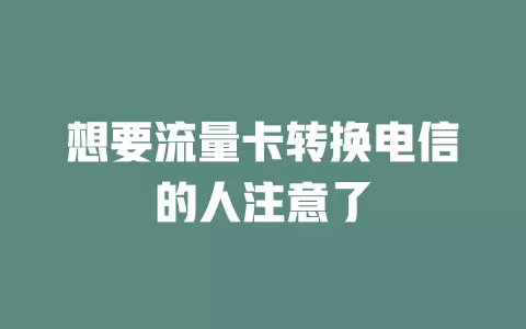 想要流量卡转换电信的人注意了