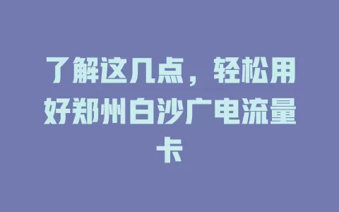 了解这几点，轻松用好郑州白沙广电流量卡