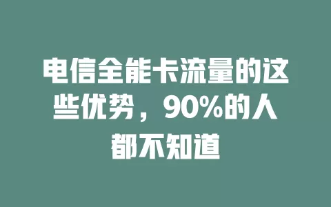 电信全能卡流量的这些优势，90%的人都不知道