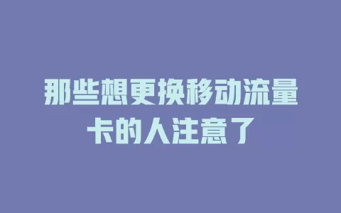 那些想更换移动流量卡的人注意了