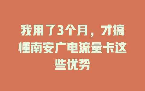 我用了3个月，才搞懂南安广电流量卡这些优势