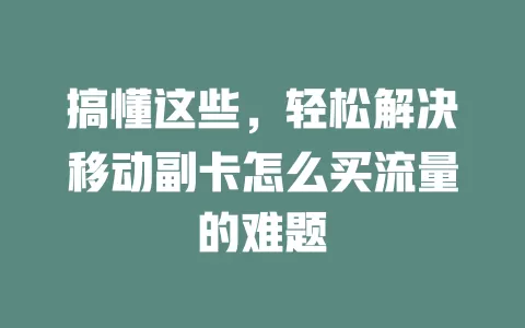 搞懂这些，轻松解决移动副卡怎么买流量的难题