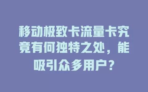 移动极致卡流量卡究竟有何独特之处，能吸引众多用户？