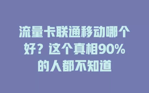 流量卡联通移动哪个好？这个真相90%的人都不知道