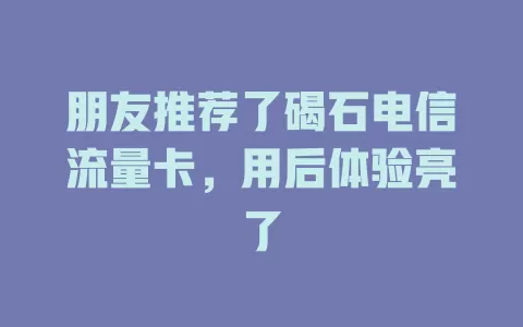朋友推荐了碣石电信流量卡，用后体验亮了