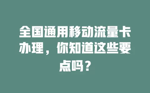 全国通用移动流量卡办理，你知道这些要点吗？