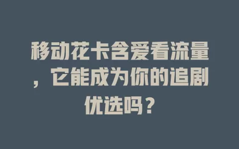 移动花卡含爱看流量，它能成为你的追剧优选吗？