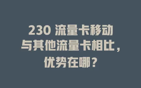 230 流量卡移动与其他流量卡相比，优势在哪？