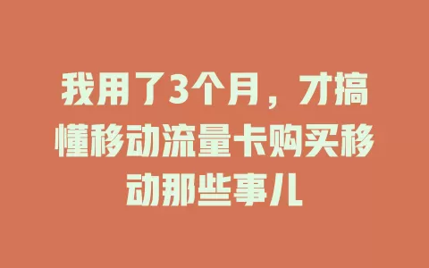 我用了3个月，才搞懂移动流量卡购买移动那些事儿