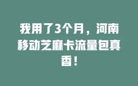 我用了3个月，河南移动芝麻卡流量包真香！