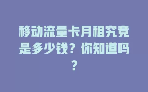 移动流量卡月租究竟是多少钱？你知道吗？