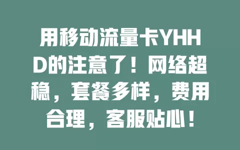 用移动流量卡YHHD的注意了！网络超稳，套餐多样，费用合理，客服贴心！
