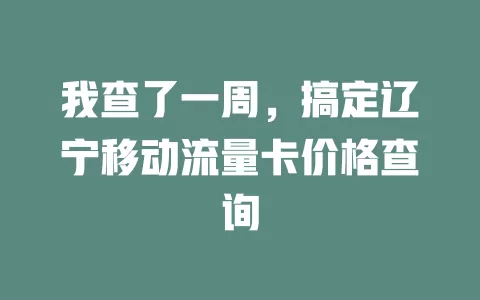 我查了一周，搞定辽宁移动流量卡价格查询