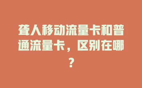 聋人移动流量卡和普通流量卡，区别在哪？