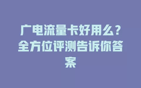 广电流量卡好用么？全方位评测告诉你答案