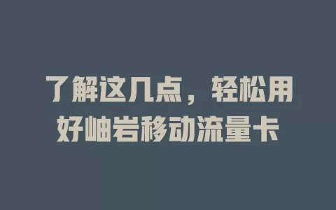 了解这几点，轻松用好岫岩移动流量卡