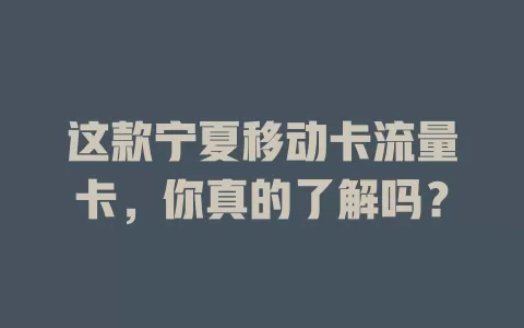 这款宁夏移动卡流量卡，你真的了解吗？