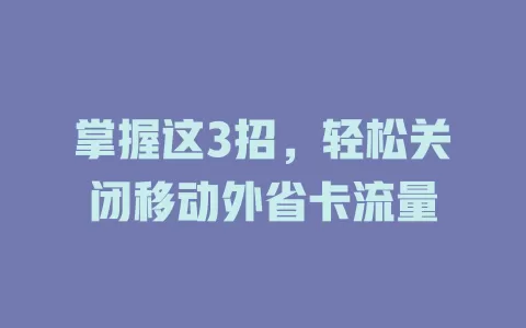 掌握这3招，轻松关闭移动外省卡流量