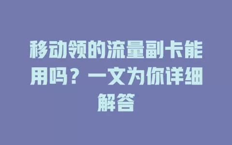 移动领的流量副卡能用吗？一文为你详细解答