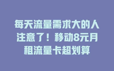 每天流量需求大的人注意了！移动8元月租流量卡超划算