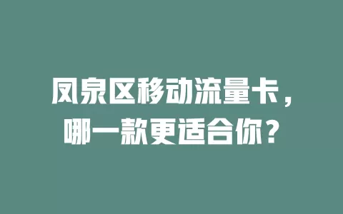 凤泉区移动流量卡，哪一款更适合你？