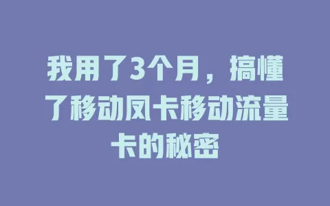 我用了3个月，搞懂了移动凤卡移动流量卡的秘密