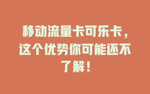 移动流量卡可乐卡，这个优势你可能还不了解！