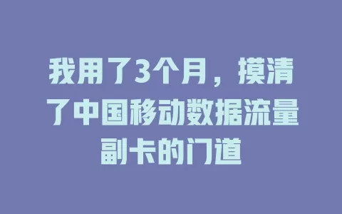 我用了3个月，摸清了中国移动数据流量副卡的门道
