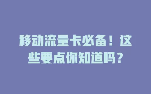移动流量卡必备！这些要点你知道吗？