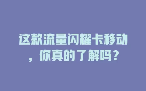 这款流量闪耀卡移动，你真的了解吗？