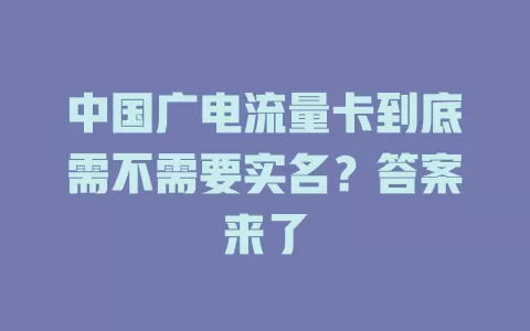 中国广电流量卡到底需不需要实名？答案来了